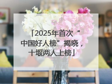 2025年首次“中国好人榜”揭晓，十堰两人上榜