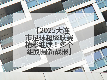 2025大连市足球超级联赛精彩继续！多个组别最新战报