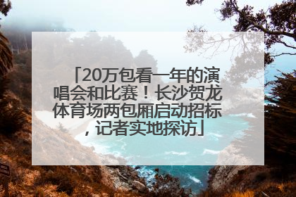 20万包看一年的演唱会和比赛！长沙贺龙体育场两包厢启动招标，记者实地探访