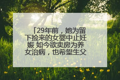 29年前，她为留下捡来的女婴中止妊娠 如今欲卖房为养女治病，也希望生父母现身丨红星寻人