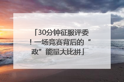 30分钟征服评委！一场竞赛背后的“政”能量大比拼