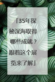 35年探秘深海取得哪些成就？跟着这个展览来了解