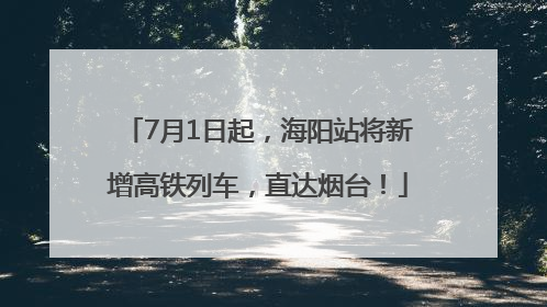 7月1日起，海阳站将新增高铁列车，直达烟台！