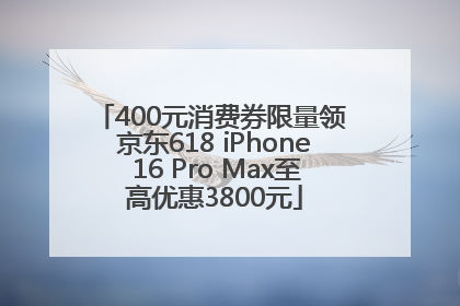 400元消费券限量领 京东618 iPhone 16 Pro Max至高优惠3800元