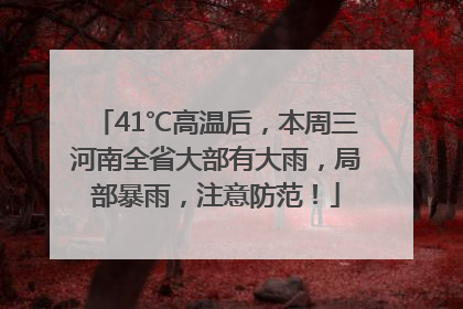 41℃高温后，本周三河南全省大部有大雨，局部暴雨，注意防范！