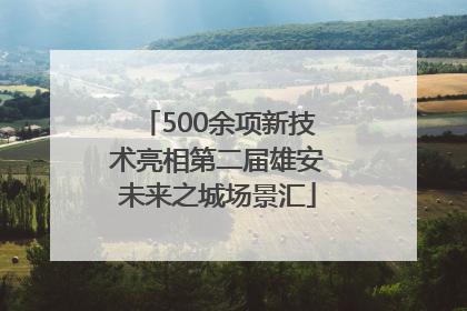 500余项新技术亮相第二届雄安未来之城场景汇