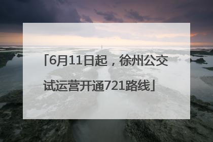 6月11日起，徐州公交试运营开通721路线