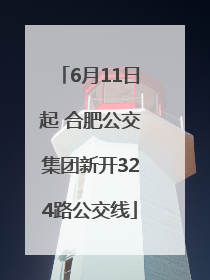 6月11日起 合肥公交集团新开324路公交线