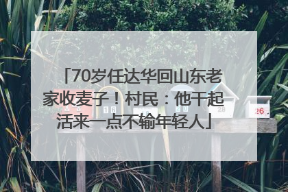 70岁任达华回山东老家收麦子！村民：他干起活来一点不输年轻人