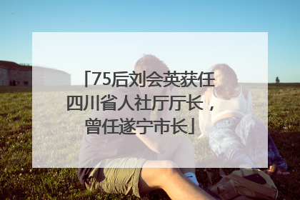 75后刘会英获任四川省人社厅厅长，曾任遂宁市长