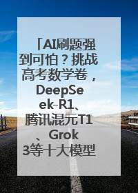 AI刷题强到可怕？挑战高考数学卷，DeepSeek-R1、腾讯混元T1、Grok 3等十大模型测评来了