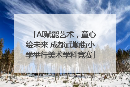 AI赋能艺术，童心绘未来 成都武顺街小学举行美术学科竞赛