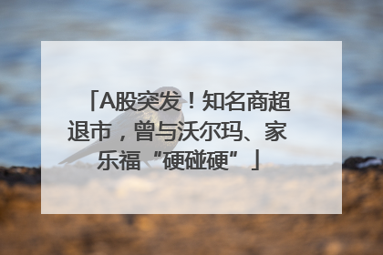 A股突发！知名商超退市，曾与沃尔玛、家乐福“硬碰硬”