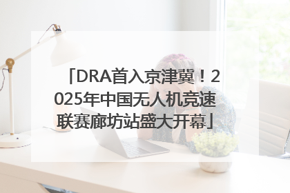 DRA首入京津冀！2025年中国无人机竞速联赛廊坊站盛大开幕