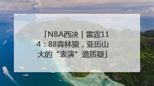 NBA西决｜雷霆114：88森林狼，亚历山大的“表演”遭质疑