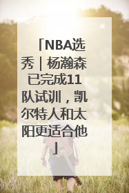 NBA选秀｜杨瀚森已完成11队试训，凯尔特人和太阳更适合他